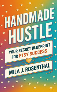 Title: Handmade Hustle: Your Secret Blueprint for Etsy Success, Author: Mila J. Rosenthal