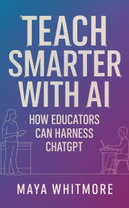 Title: Teach Smarter with AI: How Educators Can Harness ChatGPT, Author: Maya Whitmore