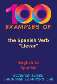 Title: 100 Examples of the Spanish Verb Llevar: English to Spanish, Author: Science-Based Language Learning Lab