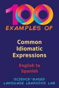 Title: 100 Examples of Common Idiomatic Expressions: English to Spanish, Author: Science-Based Language Learning Lab