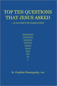 Title: Top Ten Questions that Jesus Asked: As Recorded in the Gospel of John, Author: vsc Sr. Paulette Honeygosky