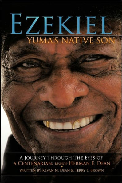 Ezekiel, Yuma's Native Son: a Journey Through the Eyes of Centenarian: Bishop Herman E. Dean