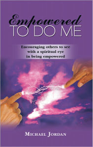 Title: Empowered To Do Me: Encouraging others to see with a spiritual eye in being empowered, Author: Michael Jordan