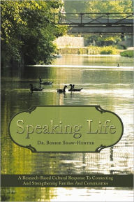 Title: Speaking Life: A Research-Based Cultural Response To Connecting And Strengthening Families And Communities, Author: Dr. Bobbie Shaw-Hunter