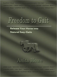 Title: Freedom to Gait: Release Your Horse into Natural Easy-Gaits, Author: Anita Howe