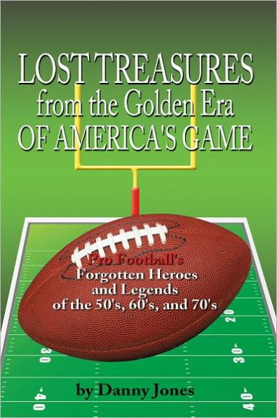 Lost Treasures from the Golden Era of America's Game: Pro Football's Forgotten Heroes and Legends of the 50's, 60's, and 70's