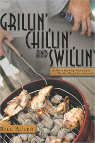 Title: Grillin', Chillin', and Swillin': (or How a Technology Geek Cooked His Way Through Unemployment), Author: Bill Allen