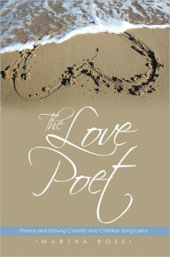 Title: The Love Poet: Poems and Unsung Country and Christian Song Lyrics, Author: Martha Ross