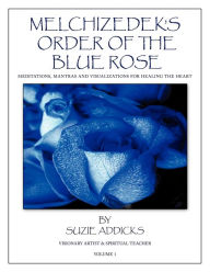 Title: Melchizedek's Order of the Blue Rose: Meditations, Mantras and Visualizations for Healing the Heart, Author: Suzie Addicks