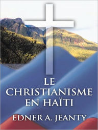 Title: Le Christianisme En Haiti, Author: Edner A. Jeanty