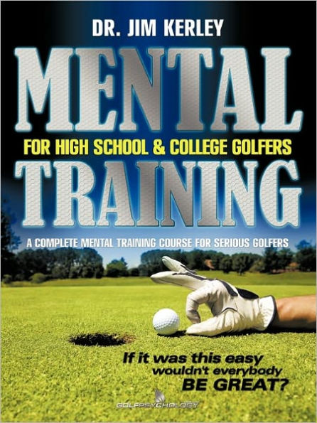 Mental Training for High School, and College Golfers: A Complete Mental Training Course for Serious Golfers