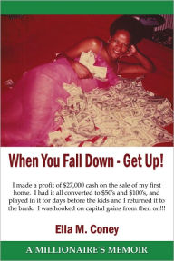 Title: When You Fall Down - Get Up!: A MILLIONAIRE'S MEMOIR, Author: Ella M. Coney