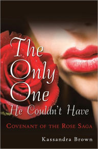 Title: The Only One He Couldn't Have: Covenant of the Rose Saga, Author: Kassandra Brown