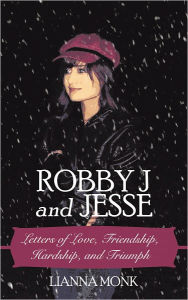 Title: Robby J and Jesse: Letters of Love, Friendship, Hardship, and Triumph, Author: Lianna Monk