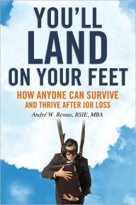 Title: You'll Land on Your Feet: How Anyone Can Survive and Thrive After Job Loss, Author: André  W. Renna BSIE MBA