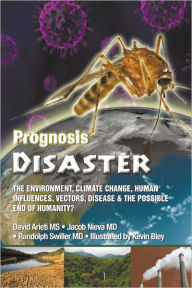 Title: Prognosis Disaster: The Environment, Climate Change, Human Influences, Vectors, Disease and the Possible End of Humanity?, Author: David Arieti MS