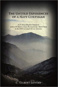 Title: The Untold Experiences of a Navy Corpsman: A US Navy Hospital Corpsman with a US Marine Corps Reconnaissance Patrol Team in the 1950's on covert Korean missions., Author: C. Gilbert Lowery