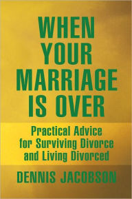 Title: When Your Marriage Is Over: Practical Advice for Surviving Divorce and Living Divorced, Author: Dennis Jacobson