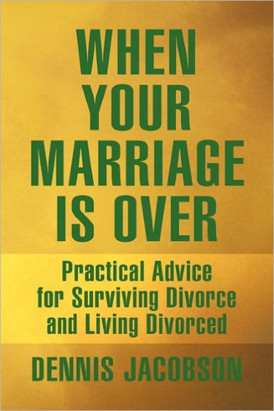 When Your Marriage Is Over: Practical Advice for Surviving Divorce and Living Divorced