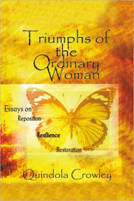 Title: Triumphs of the Ordinary Woman: Essays on Reposition Resilience Restoration, Author: Quindola Crowley