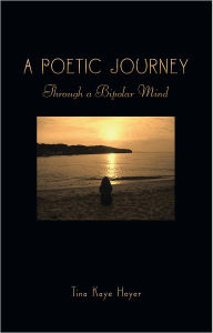 Title: A Poetic Journey: Through a Bipolar Mind, Author: Tina Kaye Hoyer