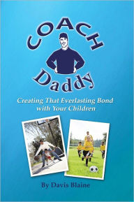 Title: Coach Daddy: Creating That Everlasting Bond with Your Children, Author: Davis Blaine