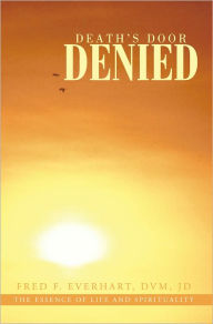 Title: Death'S Door Denied: The Man That Should Have Died, Would Have Died, but Could Not Die., Author: Fred F. Everhart DVM