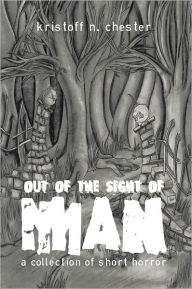 Title: Out of the Sight of Man: A Collection of Short Horror, Author: Kristoff N. Chester