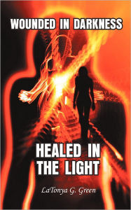 Title: Wounded in Darkness, Healed in the Light, Author: Latonya G Green
