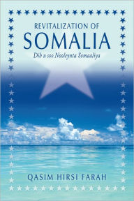 Title: Revitalization of Somalia: Dib u soo Nooleynta Somaaliya, Author: Qasim Hirsi Farah