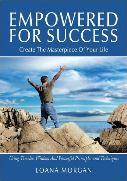 Empowered For Success: Create The Masterpiece Of Your Life Using Timeless Wisdom And Powerful Principles and Techniques