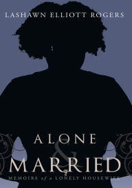 Title: Alone & Married: Memoirs of a Lonely Housewife, Author: Lashawn Elliott Rogers