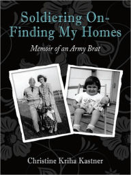 Title: Soldiering On - Finding My Homes: Memoir of an Army Brat, Author: Christine Kriha Kastner