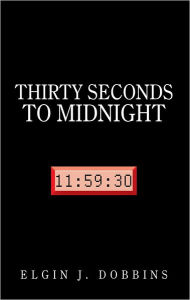 Title: THIRTY SECONDS TO MIDNIGHT, Author: ELGIN J. DOBBINS