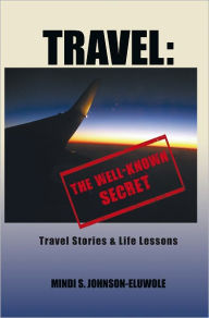 Title: Travel: The Well-Known Secret: Travel Stories & Life Lessons, Author: Mindi S. Johnson-Eluwole