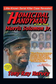 Title: The Homicidal Handyman of Oak Park: Morris Solomon Jr.: The Sexual Crimes & Serial Murders of Morris Solomon Jr., Author: Tony Ray Harvey