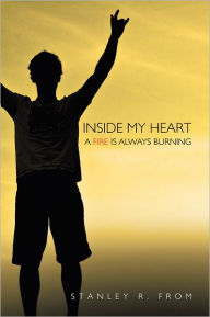 Title: Inside My Heart A Fire Is Always Burning, Author: Stanley R. From