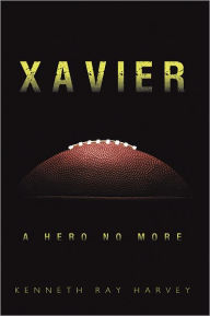 Title: Xavier: A Hero No More, Author: Kenneth Ray Harvey