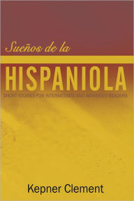 Title: Sueños de la Hispaniola: Short Stories for Intermediate and Advanced Readers, Author: Kepner Clement