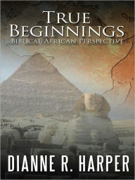 Title: True Beginnings: Biblical African Perspective, Author: Dianne R. Harper