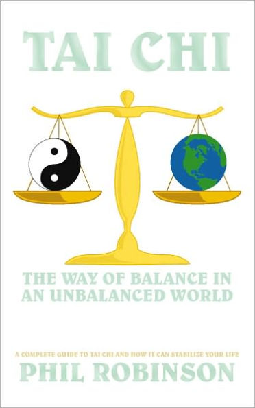 Tai Chi: The Way Of Balance In An Unbalanced World: A Complete Guide To Tai Chi And How It Can Stabilize You Life