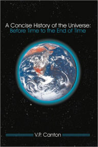 Title: A Concise History of the Universe:: Before Time to the End of Time, Author: V.P. Canton