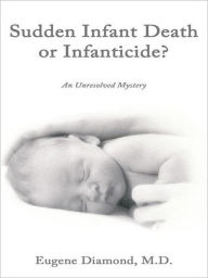 Title: Sudden Infant Death or Infanticide?: An Unresolved Mystery, Author: Eugene Diamond