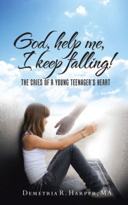 Title: God, Help Me, I Keep Falling!: The Cries of a Young Teenager'S Heart, Author: Demetria R. Harper