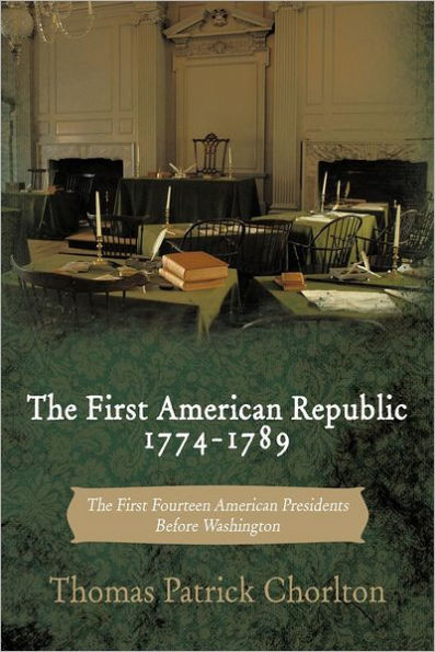 The First American Republic 1774-1789: Fourteen Presidents Before Washington