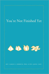 Title: You're Not Finished Yet, Author: Rev. Karen E. Herrick Ph.D.