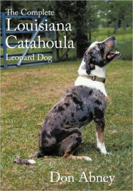 Title: The Complete Louisiana Catahoula Leopard Dog, Author: Don Abney