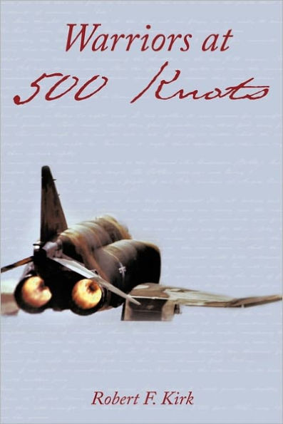 Warriors at 500 Knots: Intense Stories of Valiant Crews Flying the Legendary F-4 Phantom II Vietnam Air War.