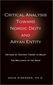 Title: Critical Analysis Toward Nordic Deity and Aryan Entity: Critique of Teutonic Theory to Belief-The Brilliance of the Snow, Author: Doug Eiderzen Ph.D.