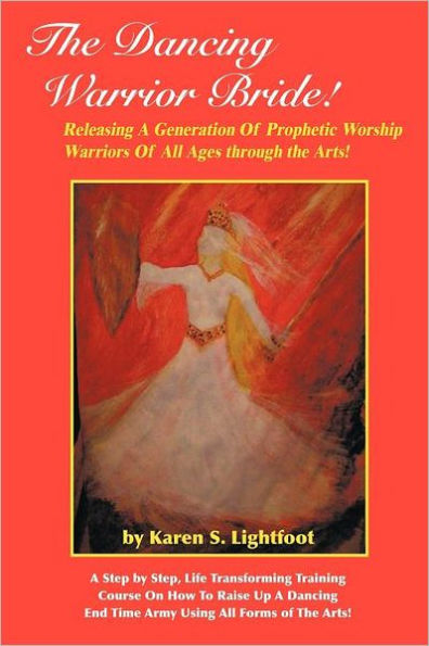 The Dancing Warrior Bride!: Releasing A Generation Of Prophetic Worship Warriors Of All Ages through the Arts!